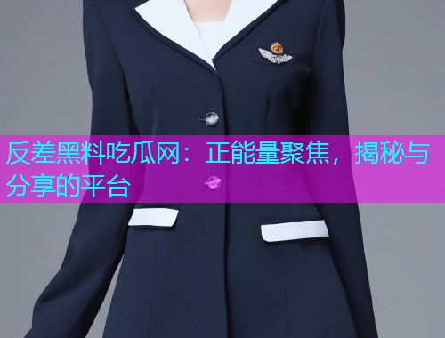 反差黑料吃瓜网：正能量聚焦，揭秘与分享的平台