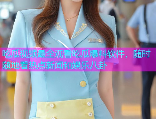 吃瓜视频最全观看吃瓜爆料软件，随时随地看热点新闻和娱乐八卦