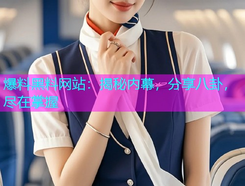 爆料黑料网站：揭秘内幕，分享八卦，尽在掌握