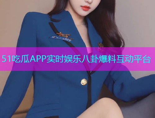 51吃瓜APP实时娱乐八卦爆料互动平台
