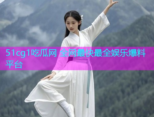 51cg1吃瓜网 全网最快最全娱乐爆料平台