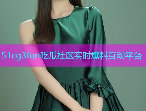 51cg3fun吃瓜社区实时爆料互动平台