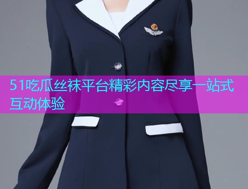 51吃瓜丝袜平台精彩内容尽享一站式互动体验