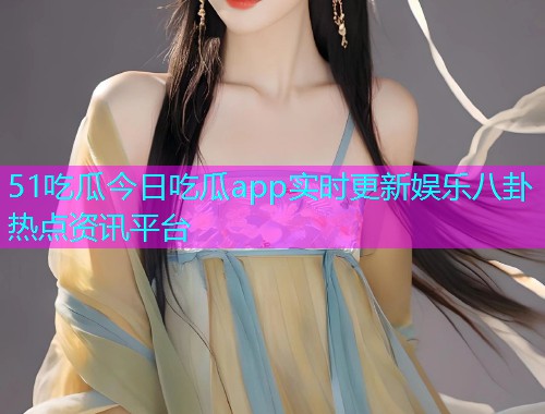 51吃瓜今日吃瓜app实时更新娱乐八卦热点资讯平台