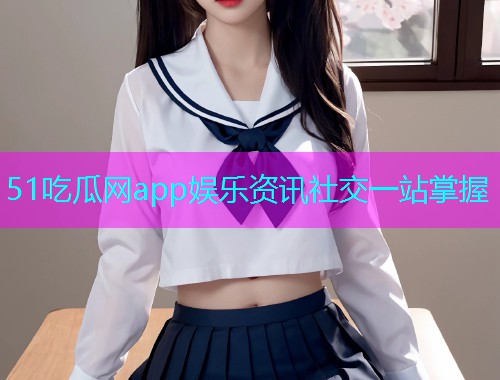 51吃瓜网app娱乐资讯社交一站掌握