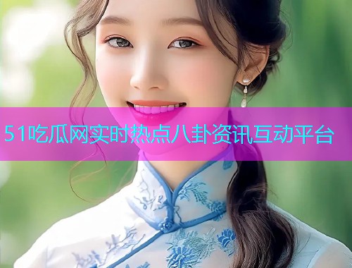51吃瓜网实时热点八卦资讯互动平台